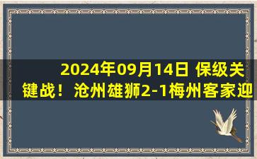 2024年09月14日 保级关键战！沧州雄狮2-1梅州客家迎三连胜 沧州距降级区4分